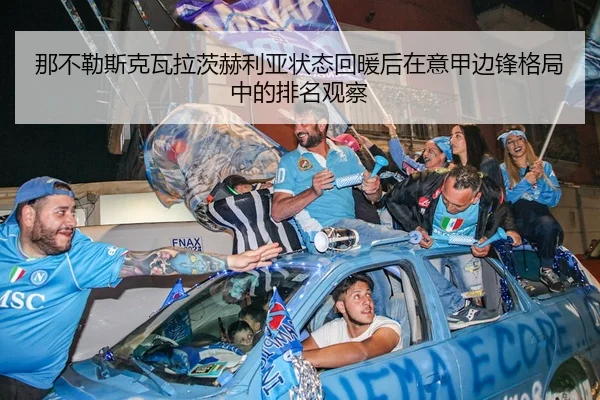 那不勒斯克瓦拉茨赫利亚状态回暖后在意甲边锋格局中的排名观察