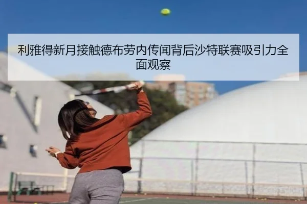 利雅得新月接触德布劳内传闻背后沙特联赛吸引力全面观察