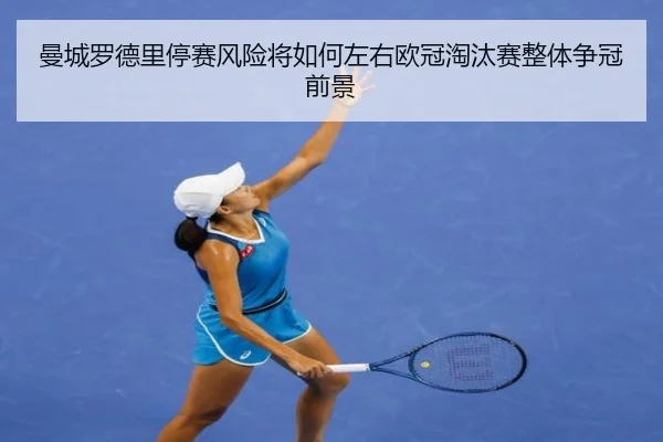 曼城罗德里停赛风险将如何左右欧冠淘汰赛整体争冠前景