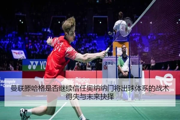曼联滕哈格是否继续信任奥纳纳门将出球体系的战术得失与未来抉择