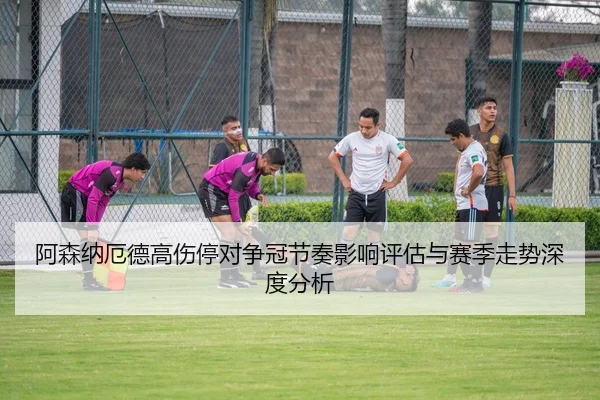 阿森纳厄德高伤停对争冠节奏影响评估与赛季走势深度分析