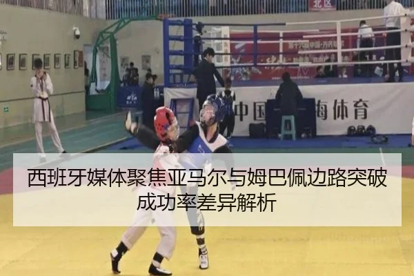 西班牙媒体聚焦亚马尔与姆巴佩边路突破成功率差异解析